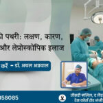 पित्ताशय की पथरी लक्षण, कारण, जटिलताएं और लेप्रोस्कोपिक इलाज